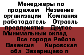 Менеджеры по продажам › Название организации ­ Компания-работодатель › Отрасль предприятия ­ Другое › Минимальный оклад ­ 15 000 - Все города Работа » Вакансии   . Кировская обл.,Захарищево п.